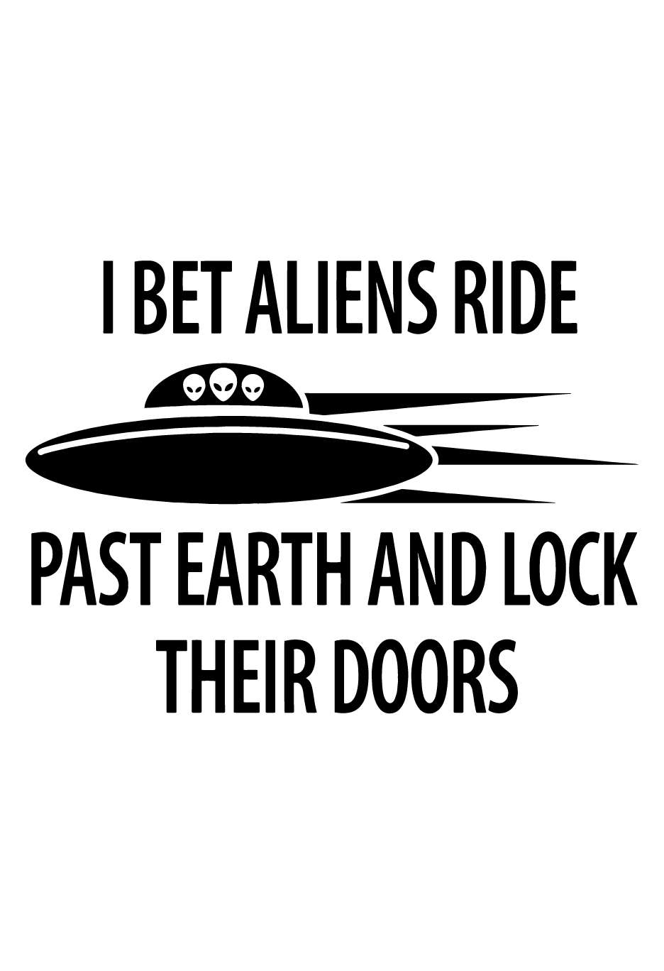 I Bet Aliens Ride Past Earth And Lock Their Doors