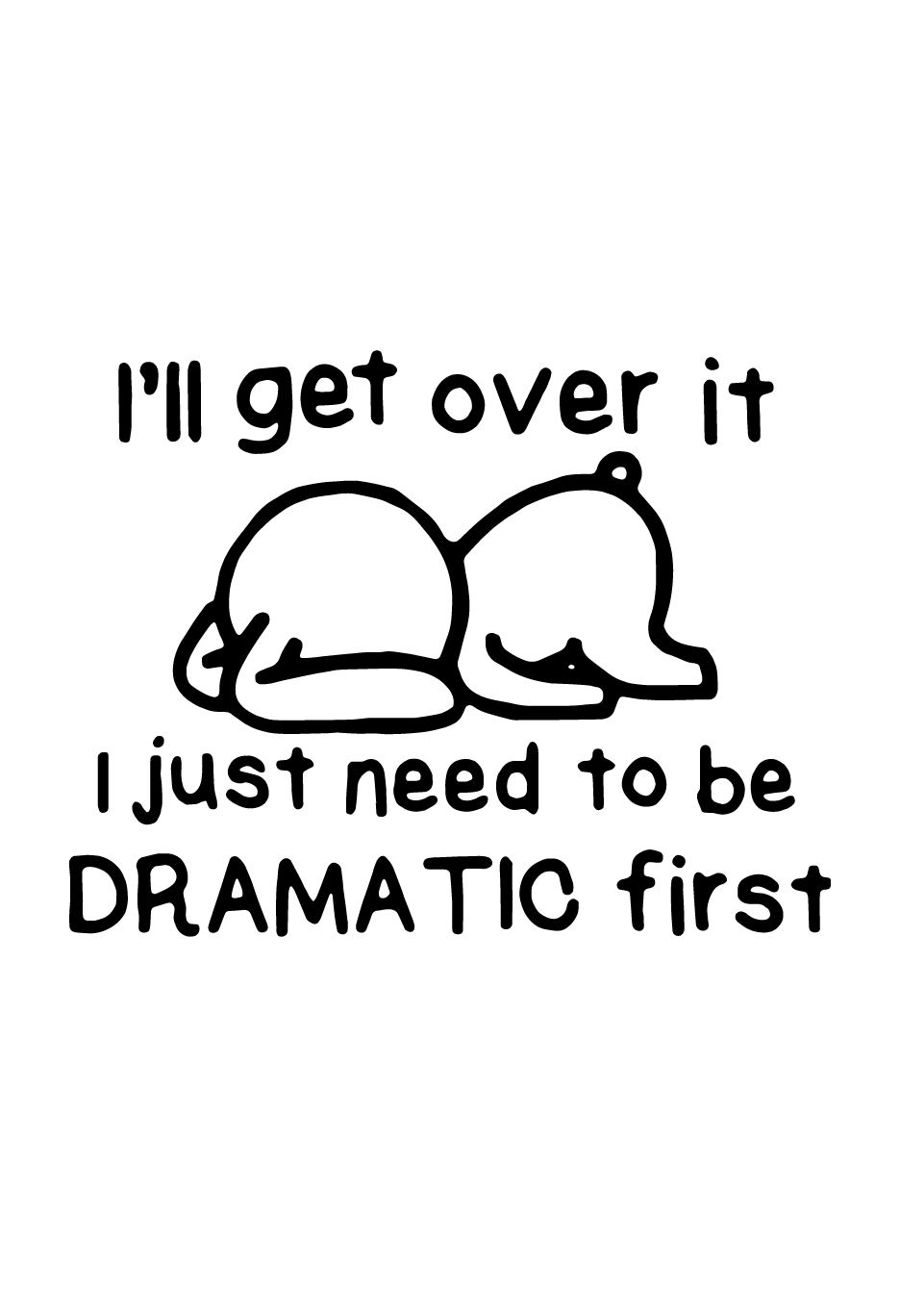 I'll Get Over It I Just Need To Be Dramatic First