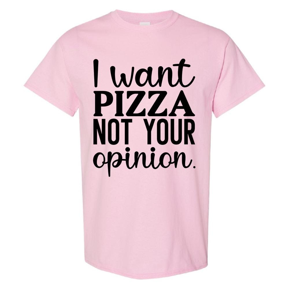 I Want Pizza Not Your Opinion