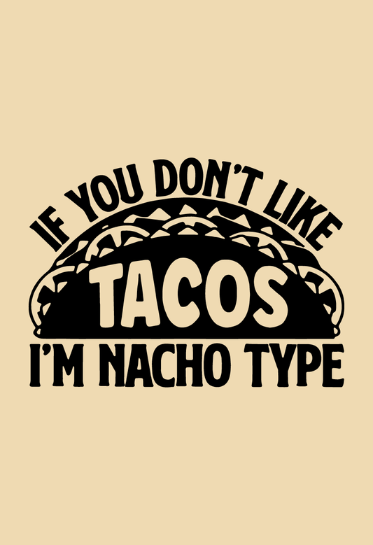 If You Don't Like Tacos I'm Nacho Type